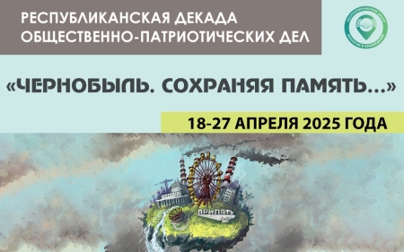 Республиканская декада общественно-патриотических дел «Чернобыль. Сохраняя память…»